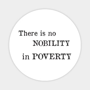 there is no nobility in poverty Magnet